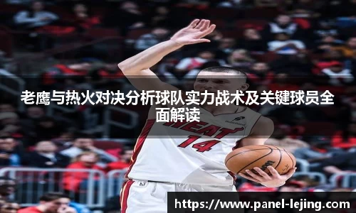 老鹰与热火对决分析球队实力战术及关键球员全面解读