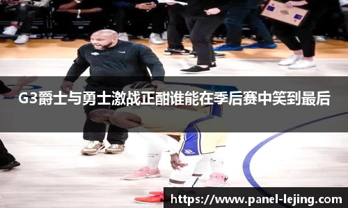 G3爵士与勇士激战正酣谁能在季后赛中笑到最后
