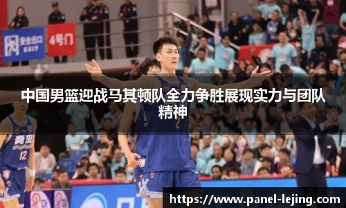中国男篮迎战马其顿队全力争胜展现实力与团队精神