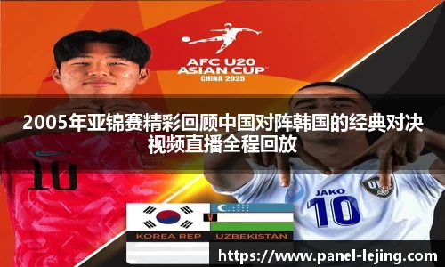 2005年亚锦赛精彩回顾中国对阵韩国的经典对决视频直播全程回放